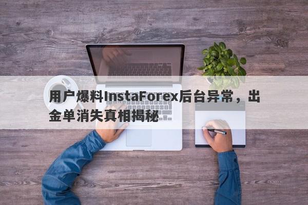 用户爆料InstaForex后台异常，出金单消失真相揭秘