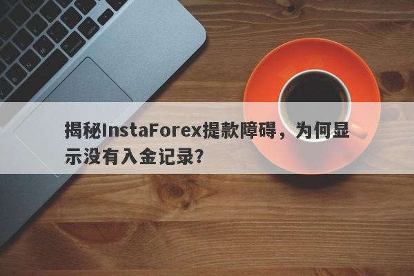 揭秘InstaForex提款障碍，为何显示没有入金记录？