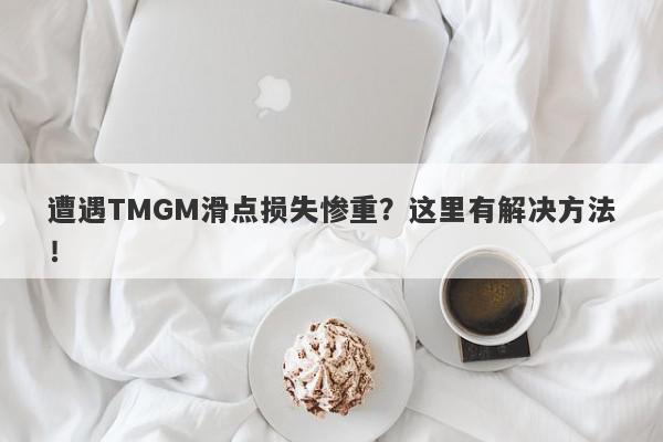 遭遇TMGM滑点损失惨重？这里有解决方法！