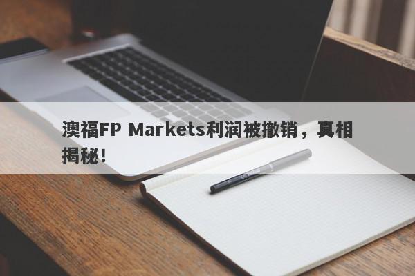 澳福FP Markets利润被撤销，真相揭秘！