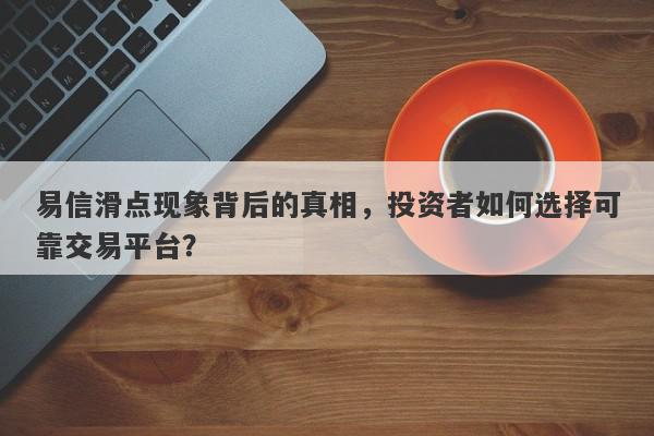 易信滑点现象背后的真相，投资者如何选择可靠交易平台？