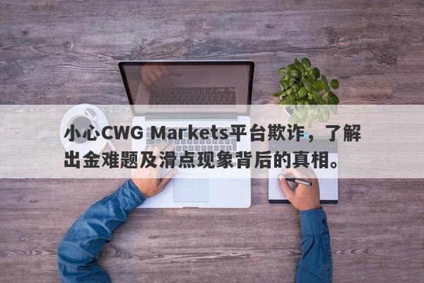 小心CWG Markets平台欺诈，了解出金难题及滑点现象背后的真相。