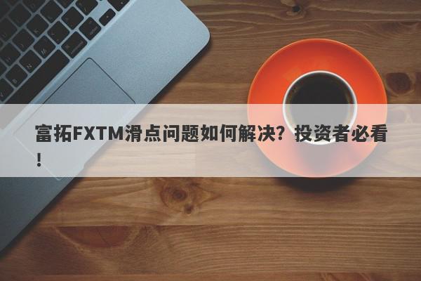 富拓FXTM滑点问题如何解决？投资者必看！