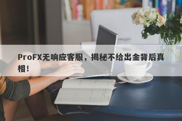 ProFX无响应客服，揭秘不给出金背后真相！