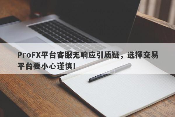 ProFX平台客服无响应引质疑，选择交易平台要小心谨慎！