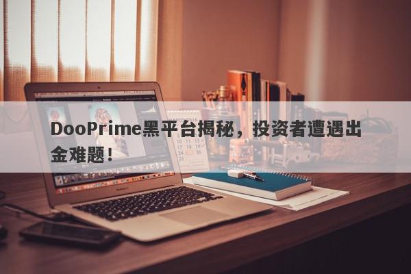 DooPrime黑平台揭秘，投资者遭遇出金难题！