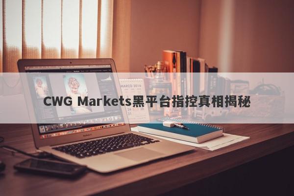 CWG Markets黑平台指控真相揭秘