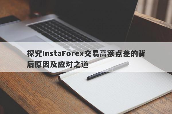 探究InstaForex交易高额点差的背后原因及应对之道