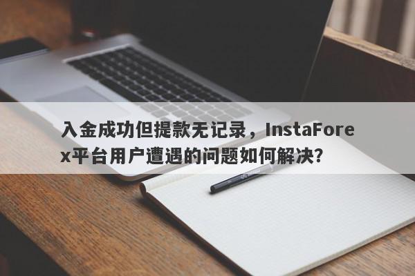 入金成功但提款无记录，InstaForex平台用户遭遇的问题如何解决？