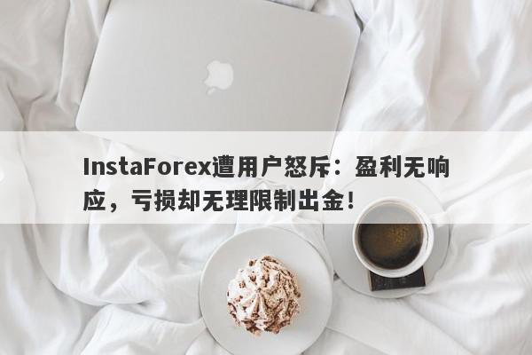 InstaForex遭用户怒斥：盈利无响应，亏损却无理限制出金！