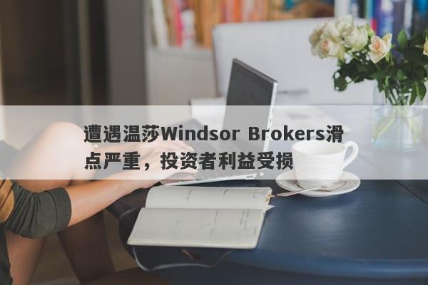 遭遇温莎Windsor Brokers滑点严重，投资者利益受损