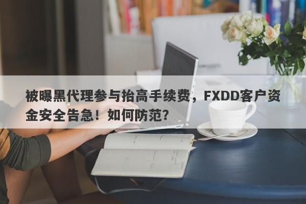 被曝黑代理参与抬高手续费，FXDD客户资金安全告急！如何防范？