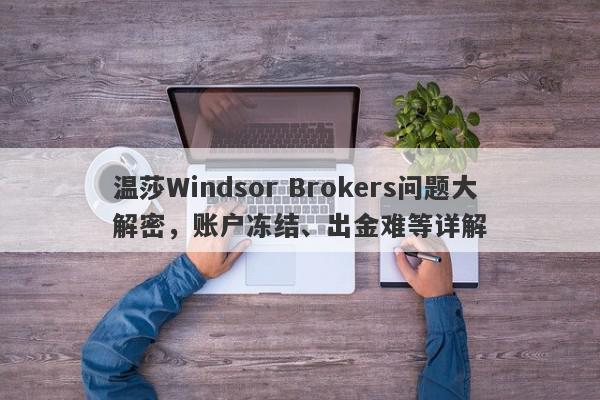 温莎Windsor Brokers问题大解密，账户冻结、出金难等详解