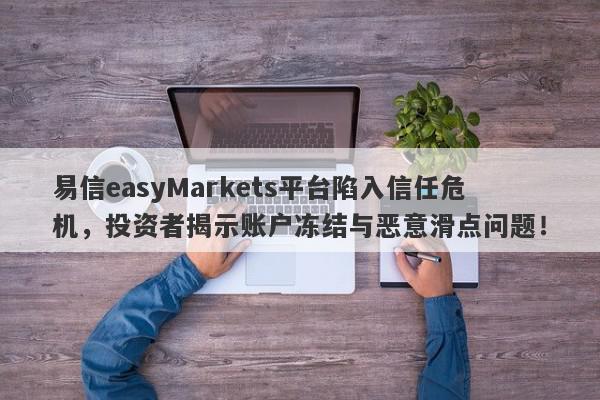 易信easyMarkets平台陷入信任危机，投资者揭示账户冻结与恶意滑点问题！