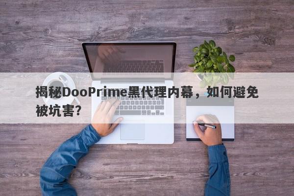 揭秘DooPrime黑代理内幕，如何避免被坑害？