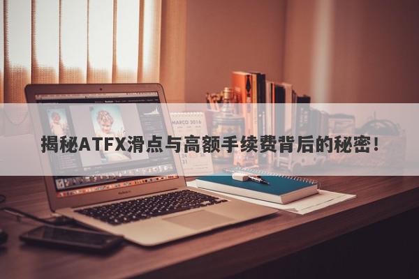 揭秘ATFX滑点与高额手续费背后的秘密！