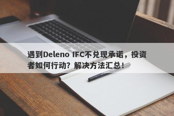 遇到Deleno IFC不兑现承诺，投资者如何行动？解决方法汇总！