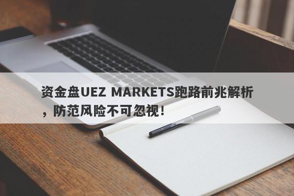 资金盘UEZ MARKETS跑路前兆解析，防范风险不可忽视！