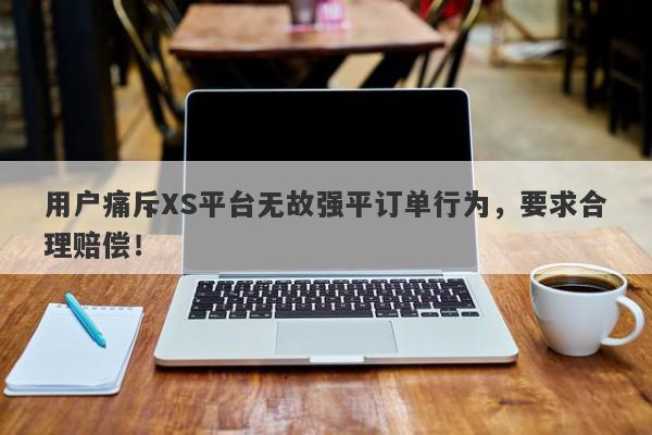 用户痛斥XS平台无故强平订单行为，要求合理赔偿！