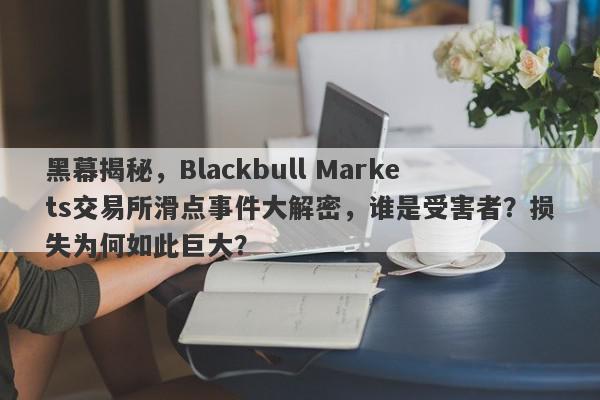 黑幕揭秘，Blackbull Markets交易所滑点事件大解密，谁是受害者？损失为何如此巨大？