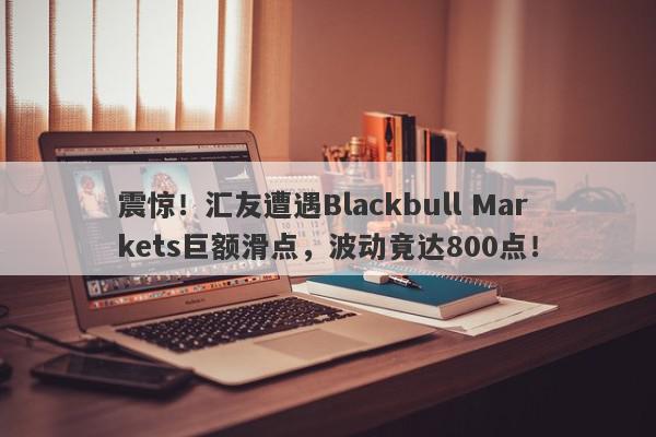 震惊！汇友遭遇Blackbull Markets巨额滑点，波动竟达800点！