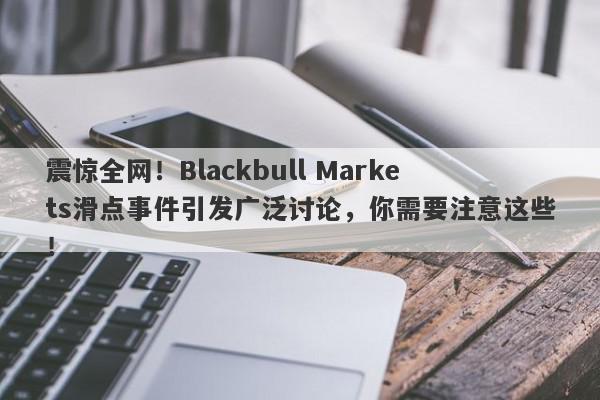 震惊全网！Blackbull Markets滑点事件引发广泛讨论，你需要注意这些！