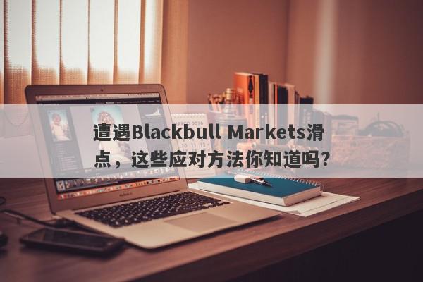 遭遇Blackbull Markets滑点，这些应对方法你知道吗？