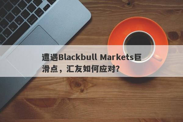 遭遇Blackbull Markets巨滑点，汇友如何应对？