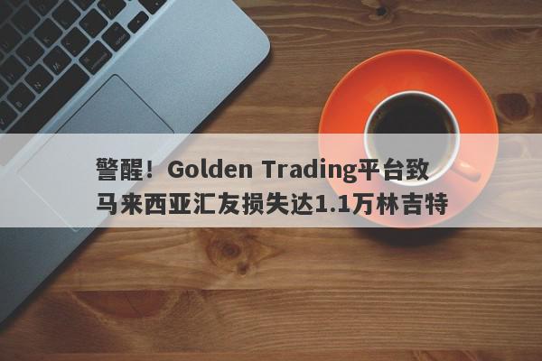 警醒！Golden Trading平台致马来西亚汇友损失达1.1万林吉特