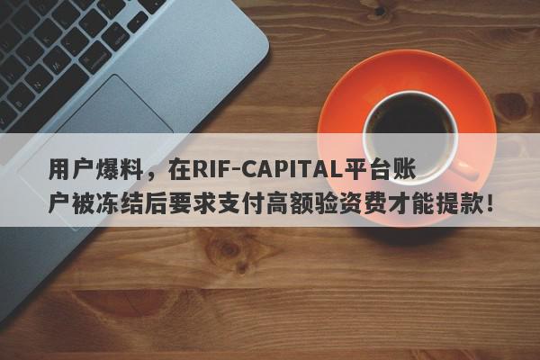 用户爆料，在RIF-CAPITAL平台账户被冻结后要求支付高额验资费才能提款！