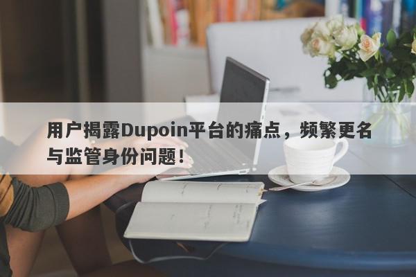 用户揭露Dupoin平台的痛点，频繁更名与监管身份问题！