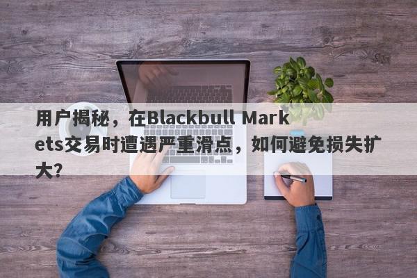 用户揭秘，在Blackbull Markets交易时遭遇严重滑点，如何避免损失扩大？