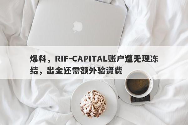 爆料，RIF-CAPITAL账户遭无理冻结，出金还需额外验资费