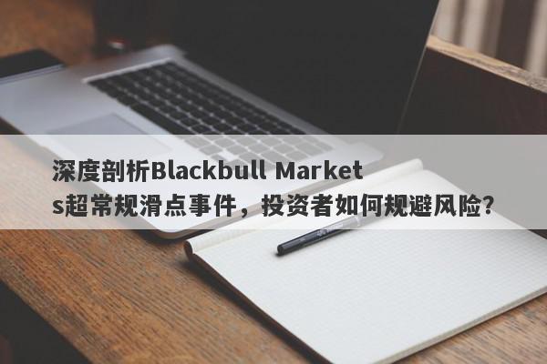 深度剖析Blackbull Markets超常规滑点事件，投资者如何规避风险？