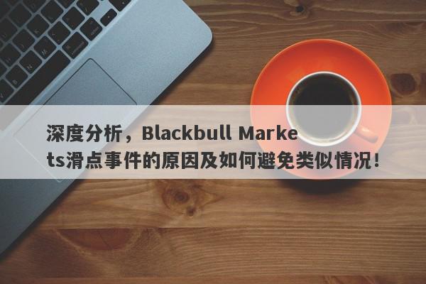 深度分析，Blackbull Markets滑点事件的原因及如何避免类似情况！