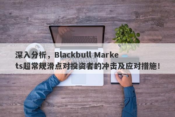 深入分析，Blackbull Markets超常规滑点对投资者的冲击及应对措施！