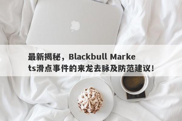 最新揭秘，Blackbull Markets滑点事件的来龙去脉及防范建议！