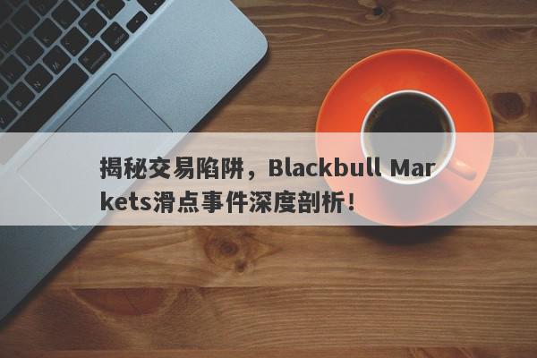 揭秘交易陷阱，Blackbull Markets滑点事件深度剖析！