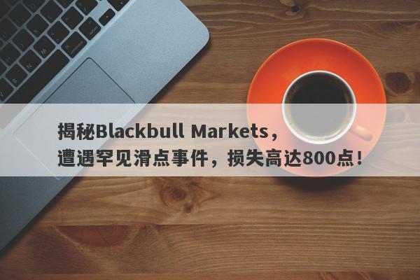 揭秘Blackbull Markets，遭遇罕见滑点事件，损失高达800点！