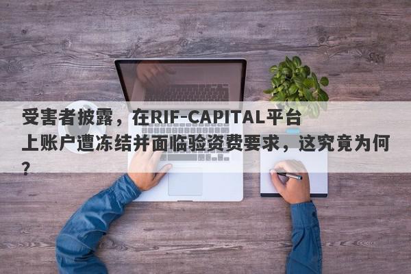 受害者披露，在RIF-CAPITAL平台上账户遭冻结并面临验资费要求，这究竟为何？