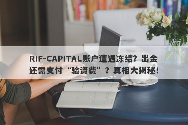 RIF-CAPITAL账户遭遇冻结？出金还需支付“验资费”？真相大揭秘！