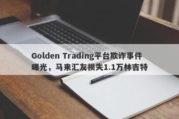 Golden Trading平台欺诈事件曝光，马来汇友损失1.1万林吉特