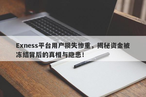 Exness平台用户损失惨重，揭秘资金被冻结背后的真相与隐患！