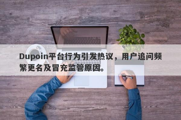 Dupoin平台行为引发热议，用户追问频繁更名及冒充监管原因。