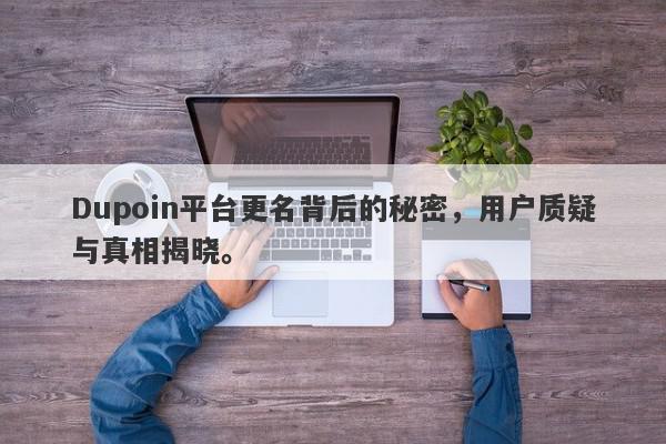 Dupoin平台更名背后的秘密，用户质疑与真相揭晓。