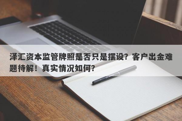 泽汇资本监管牌照是否只是摆设？客户出金难题待解！真实情况如何？