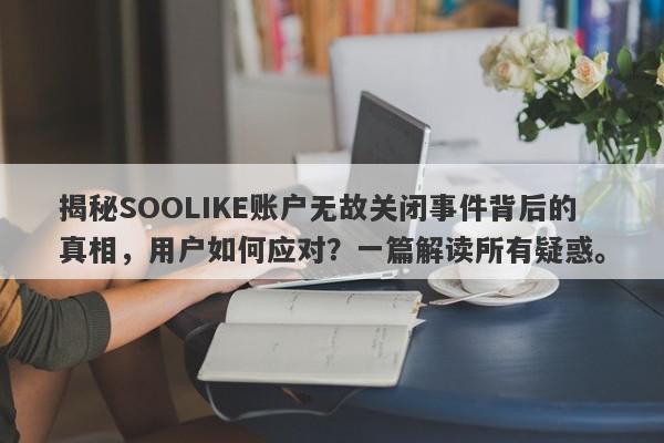 揭秘SOOLIKE账户无故关闭事件背后的真相，用户如何应对？一篇解读所有疑惑。