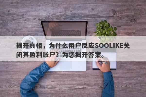 揭开真相，为什么用户反应SOOLIKE关闭其盈利账户？为您揭开答案。