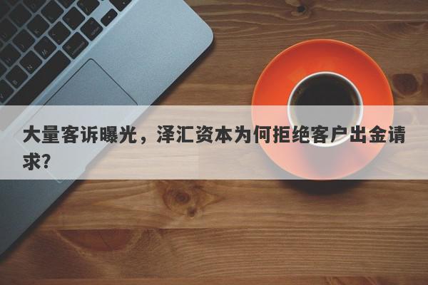 大量客诉曝光，泽汇资本为何拒绝客户出金请求？