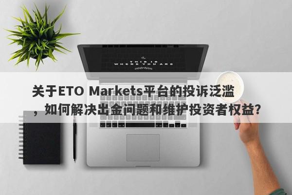 关于ETO Markets平台的投诉泛滥，如何解决出金问题和维护投资者权益？